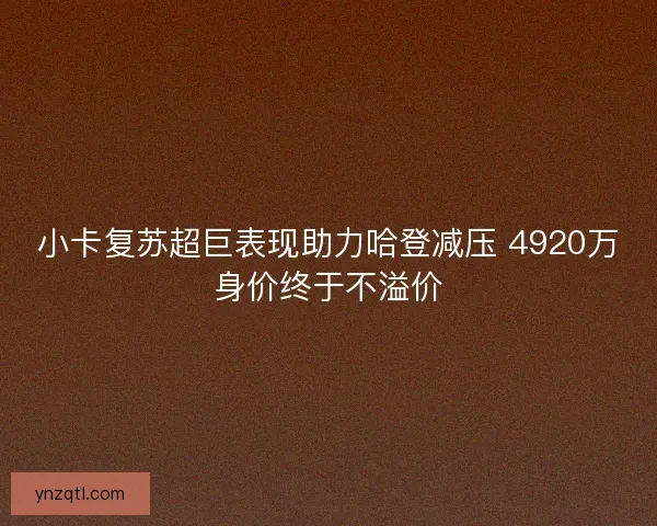 小卡复苏超巨表现助力哈登减压 4920万身价终于不溢价